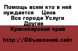 Помощь всем кто в ней нуждается  › Цена ­ 6 000 - Все города Услуги » Другие   . Красноярский край